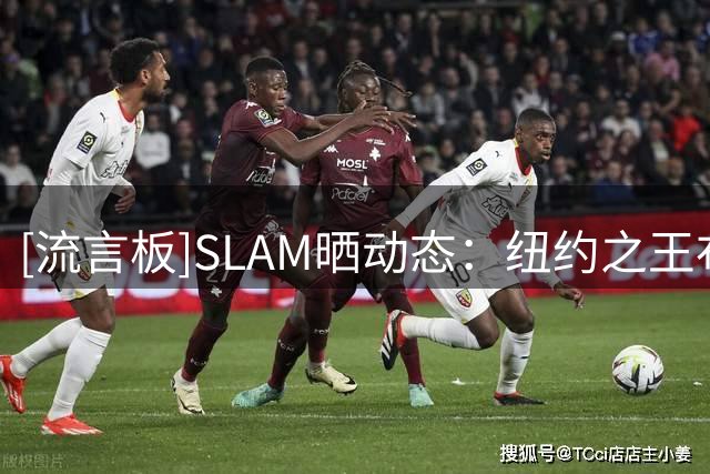 [流言板]SLAM晒动态：纽约之王布伦森亮相NYvsNY街球锦标赛训练营
